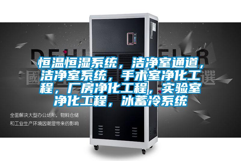 恒溫恒濕系統(tǒng)，潔凈室通道，潔凈室系統(tǒng)，手術(shù)室凈化工程，廠房凈化工程，實驗室凈化工程，冰蓄冷系統(tǒng)