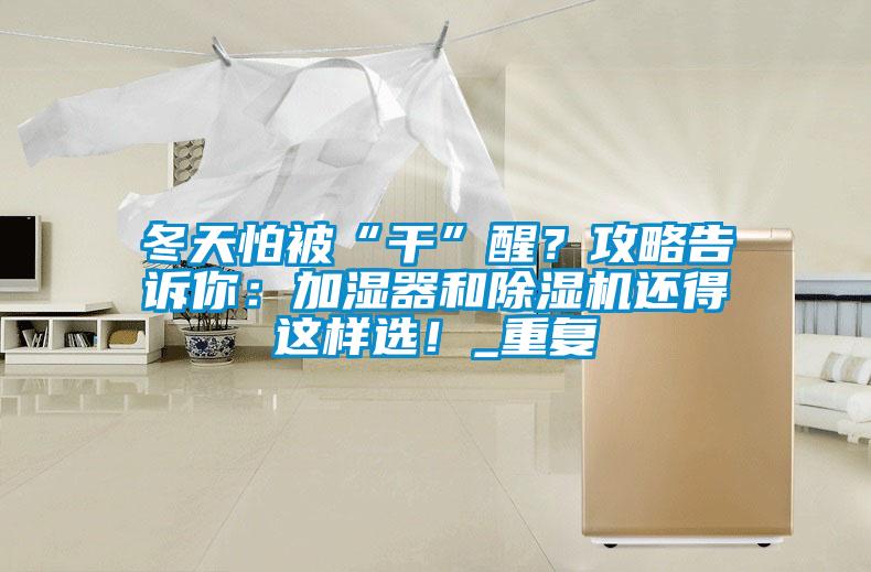 冬天怕被“干”醒？攻略告訴你：加濕器和除濕機還得這樣選！_重復(fù)