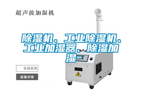 除濕機(jī)、工業(yè)除濕機(jī)、工業(yè)加濕器、除濕加濕