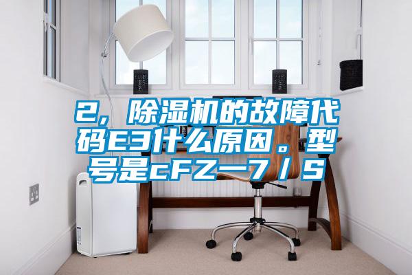 2, 除濕機(jī)的故障代碼E3什么原因。型號(hào)是cFZ一7／S