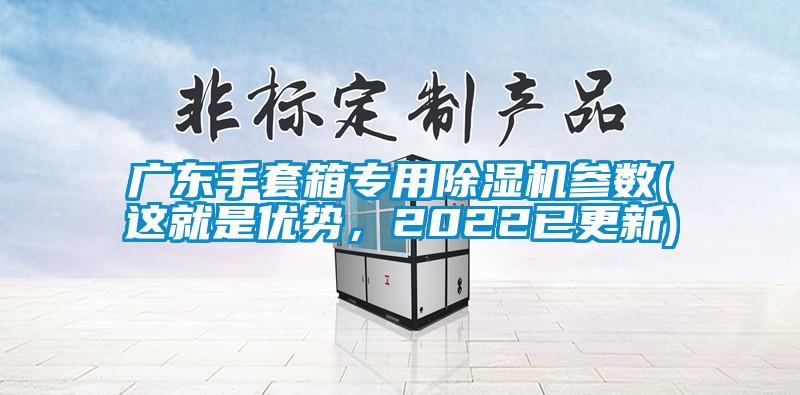 廣東手套箱專用除濕機(jī)參數(shù)(這就是優(yōu)勢(shì)，2022已更新)