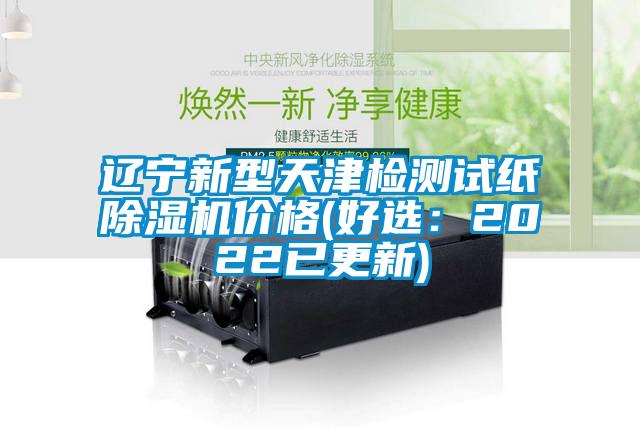 遼寧新型天津檢測試紙除濕機(jī)價(jià)格(好選：2022已更新)