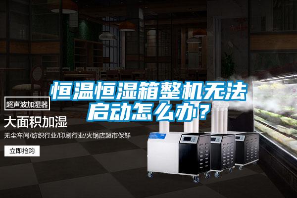 恒溫恒濕箱整機(jī)無(wú)法啟動(dòng)怎么辦？