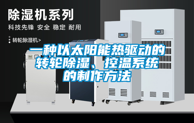 一種以太陽能熱驅(qū)動的轉(zhuǎn)輪除濕、控溫系統(tǒng)的制作方法