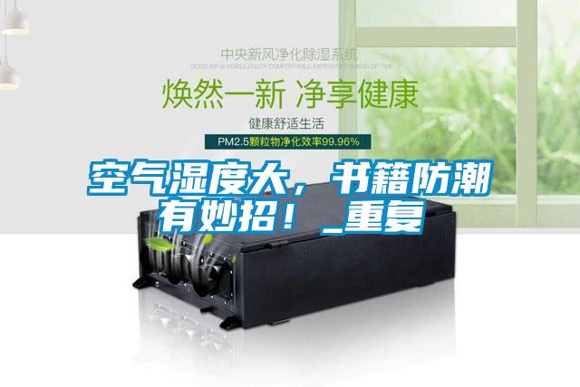 空氣濕度大，書籍防潮有妙招！_重復(fù)