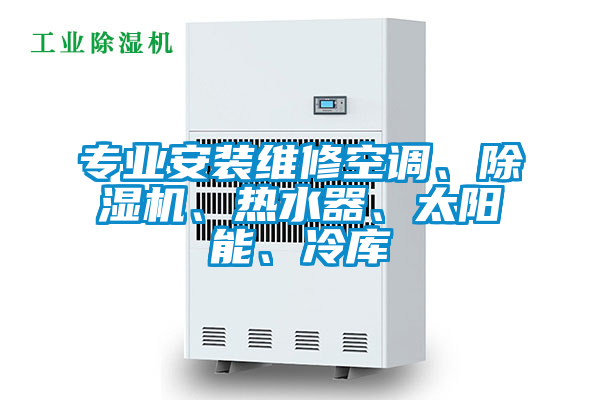 專業(yè)安裝維修空調(diào)、除濕機(jī)、熱水器、太陽能、冷庫
