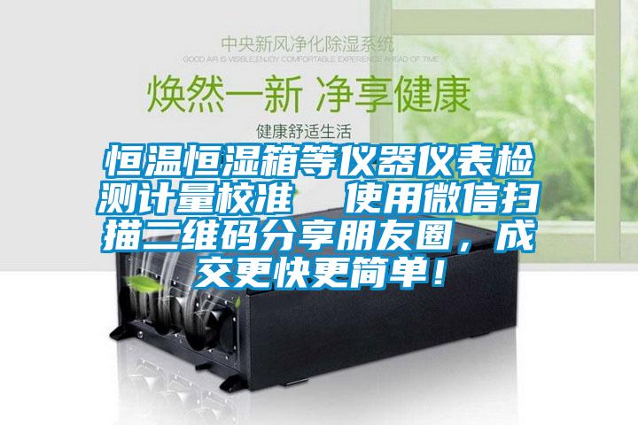 恒溫恒濕箱等儀器儀表檢測(cè)計(jì)量校準(zhǔn)  使用微信掃描二維碼分享朋友圈，成交更快更簡(jiǎn)單！