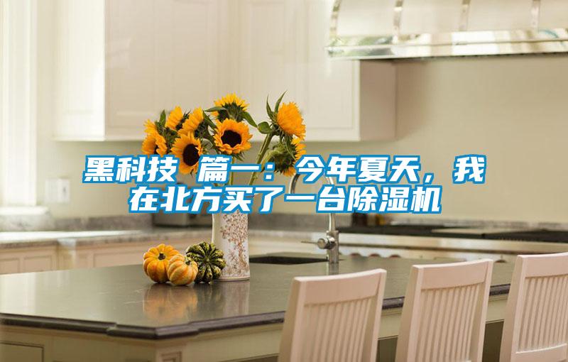 黑科技 篇一：今年夏天，我在北方買了一臺(tái)除濕機(jī)