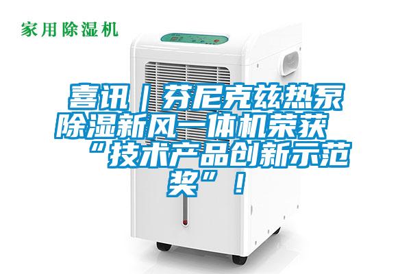 喜訊｜芬尼克茲熱泵除濕新風一體機榮獲“技術(shù)產(chǎn)品創(chuàng)新示范獎”！
