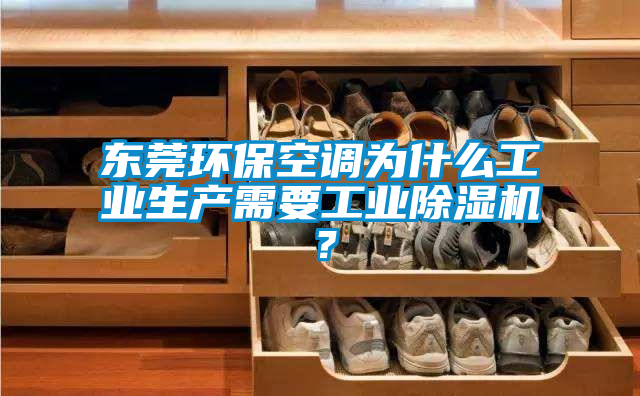 東莞環(huán)?？照{(diào)為什么工業(yè)生產(chǎn)需要工業(yè)除濕機？