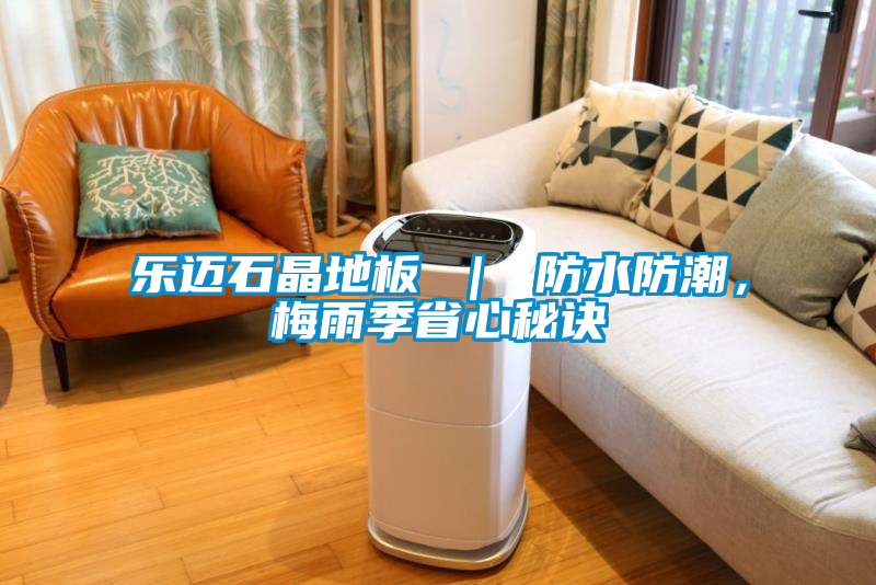 樂邁石晶地板 ｜ 防水防潮，梅雨季省心秘訣