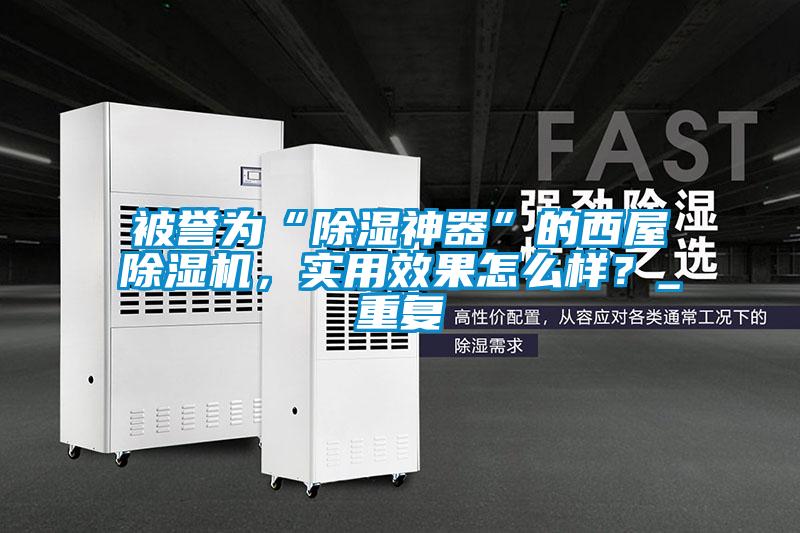 被譽(yù)為“除濕神器”的西屋除濕機(jī)，實(shí)用效果怎么樣？_重復(fù)
