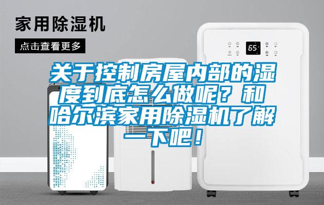 關于控制房屋內部的濕度到底怎么做呢？和哈爾濱家用除濕機了解一下吧！