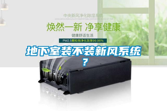 地下室裝不裝新風(fēng)系統(tǒng)？
