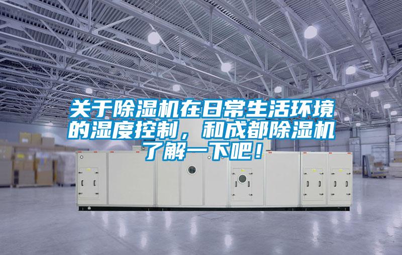 關(guān)于除濕機(jī)在日常生活環(huán)境的濕度控制，和成都除濕機(jī)了解一下吧！