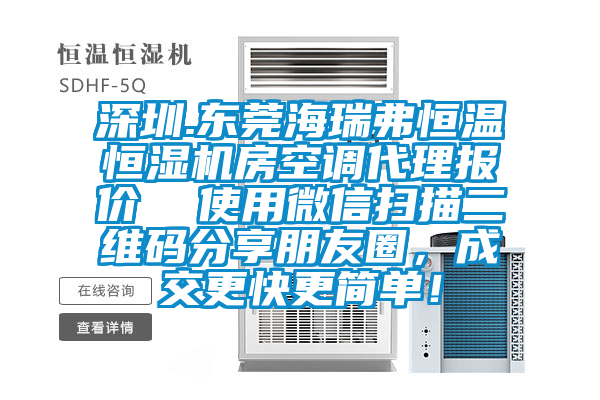 深圳.東莞海瑞弗恒溫恒濕機(jī)房空調(diào)代理報價  使用微信掃描二維碼分享朋友圈，成交更快更簡單！