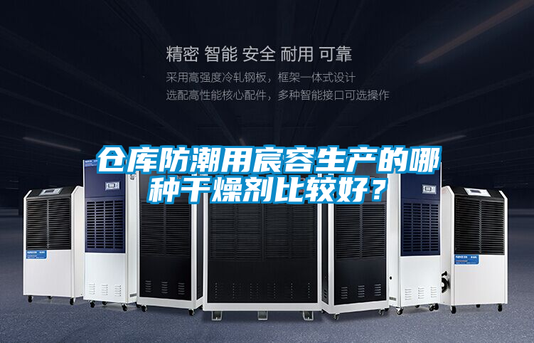 倉庫防潮用宸容生產(chǎn)的哪種干燥劑比較好？