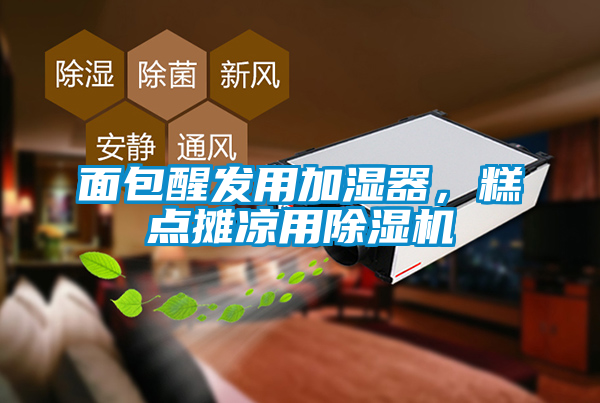 面包醒發(fā)用加濕器，糕點(diǎn)攤涼用除濕機(jī)