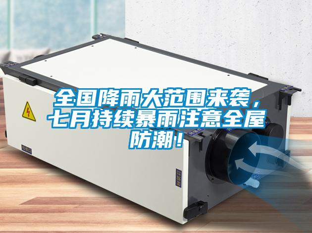 全國降雨大范圍來襲，七月持續(xù)暴雨注意全屋防潮！