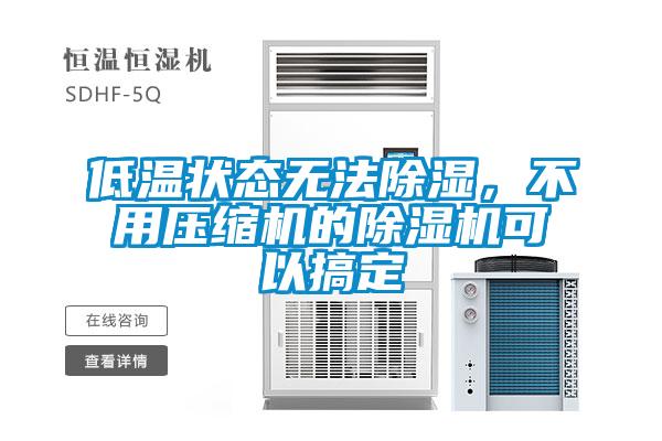 低溫狀態(tài)無法除濕，不用壓縮機(jī)的除濕機(jī)可以搞定