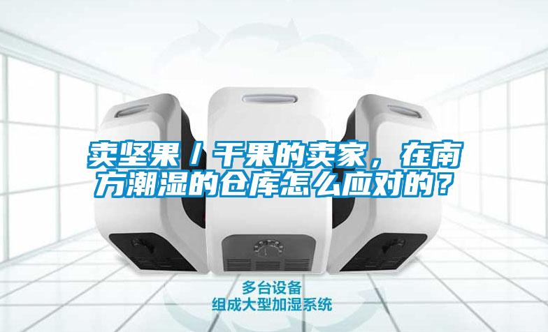 賣(mài)堅(jiān)果／干果的賣(mài)家，在南方潮濕的倉(cāng)庫(kù)怎么應(yīng)對(duì)的？