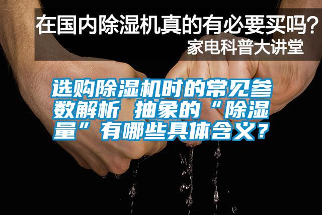 選購(gòu)除濕機(jī)時(shí)的常見參數(shù)解析 抽象的“除濕量”有哪些具體含義？