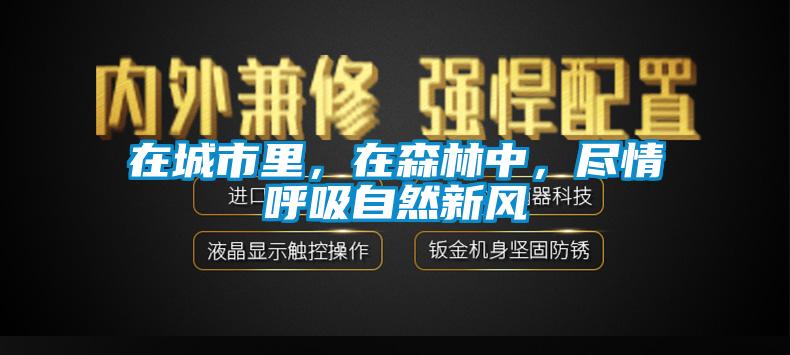 在城市里，在森林中，盡情呼吸自然新風(fēng)