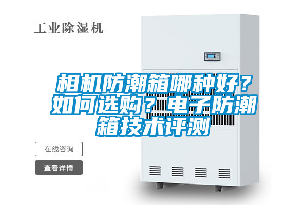 相機(jī)防潮箱哪種好？如何選購？電子防潮箱技術(shù)評測
