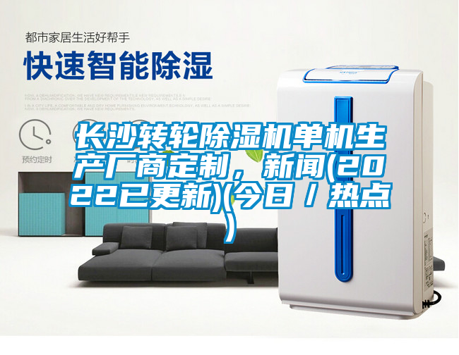 長沙轉(zhuǎn)輪除濕機單機生產(chǎn)廠商定制，新聞(2022已更新)(今日／熱點)