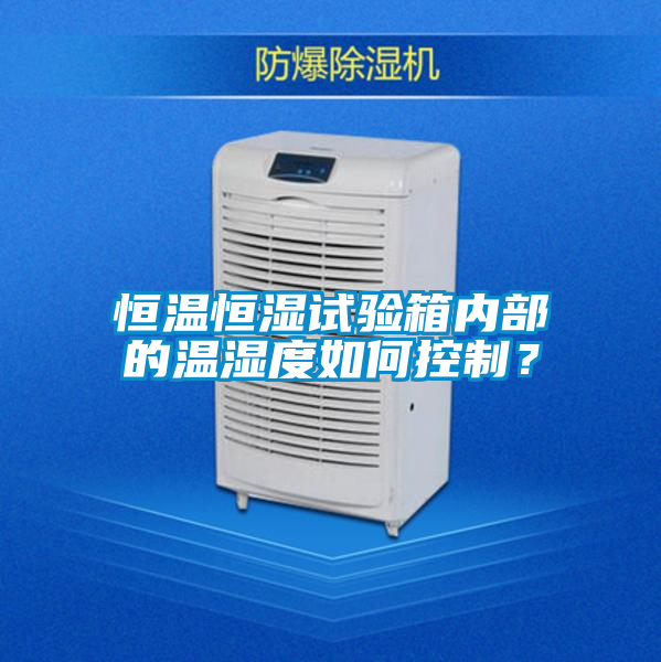 恒溫恒濕試驗箱內(nèi)部的溫濕度如何控制？