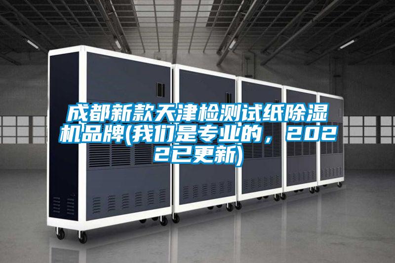 成都新款天津檢測試紙除濕機(jī)品牌(我們是專業(yè)的，2022已更新)