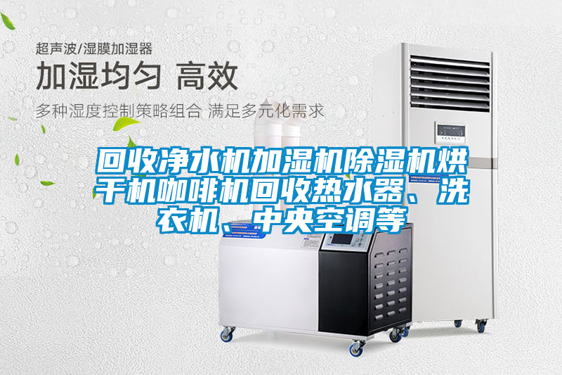 回收凈水機(jī)加濕機(jī)除濕機(jī)烘干機(jī)咖啡機(jī)回收熱水器、洗衣機(jī)、中央空調(diào)等