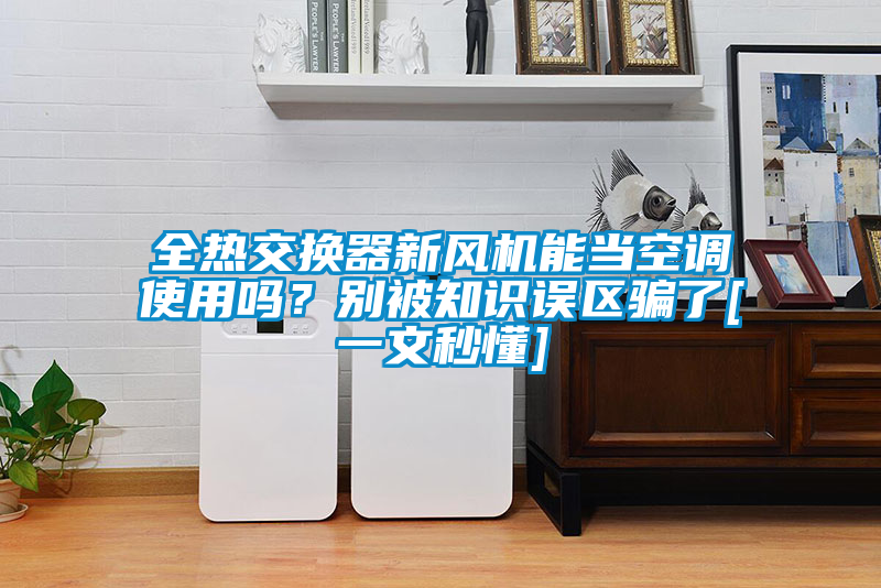 全熱交換器新風(fēng)機能當(dāng)空調(diào)使用嗎？別被知識誤區(qū)騙了[一文秒懂]