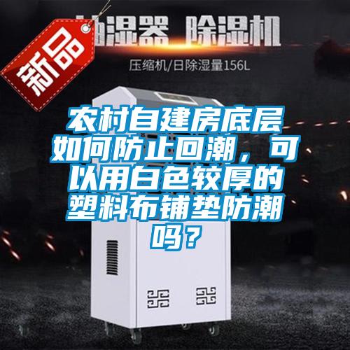 農(nóng)村自建房底層如何防止回潮，可以用白色較厚的塑料布鋪墊防潮嗎？