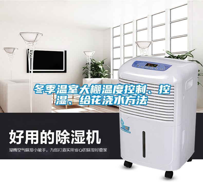冬季溫室大棚溫度控制、控濕、給花澆水方法