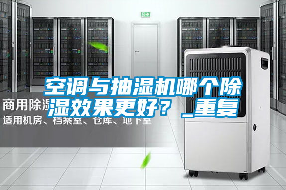 空調(diào)與抽濕機(jī)哪個除濕效果更好？_重復(fù)