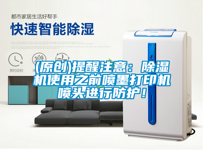 (原創(chuàng))提醒注意：除濕機使用之前噴墨打印機噴頭進行防護！