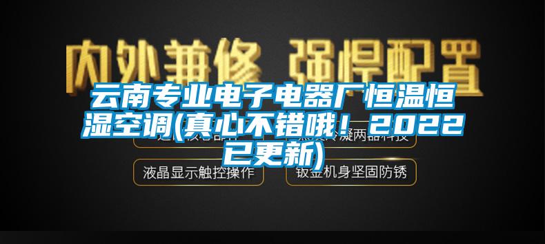 云南專(zhuān)業(yè)電子電器廠恒溫恒濕空調(diào)(真心不錯(cuò)哦！2022已更新)