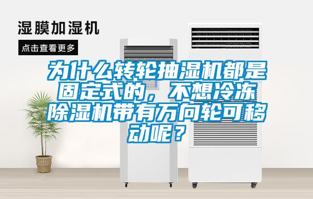 為什么轉(zhuǎn)輪抽濕機(jī)都是固定式的，不想冷凍除濕機(jī)帶有萬(wàn)向輪可移動(dòng)呢？