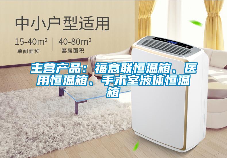 主營產(chǎn)品：福意聯(lián)恒溫箱、醫(yī)用恒溫箱、手術(shù)室液體恒溫箱