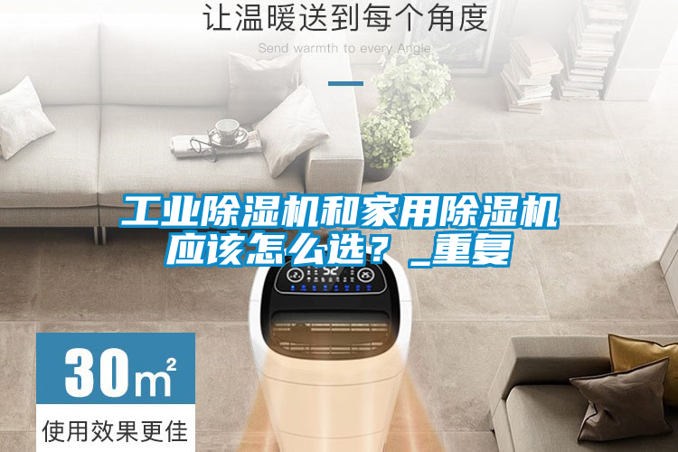 工業(yè)除濕機和家用除濕機應該怎么選？_重復