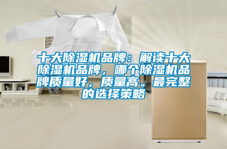 十大除濕機(jī)品牌：解讀十大除濕機(jī)品牌，哪個除濕機(jī)品牌質(zhì)量好，質(zhì)量高。最完整的選擇策略