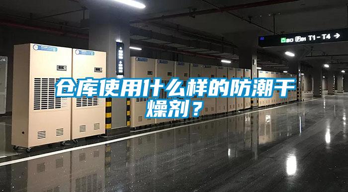 倉庫使用什么樣的防潮干燥劑？