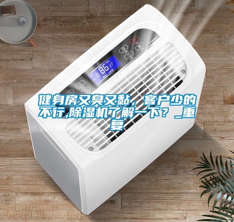 健身房又臭又黏，客戶少的不行,除濕機了解一下？_重復(fù)