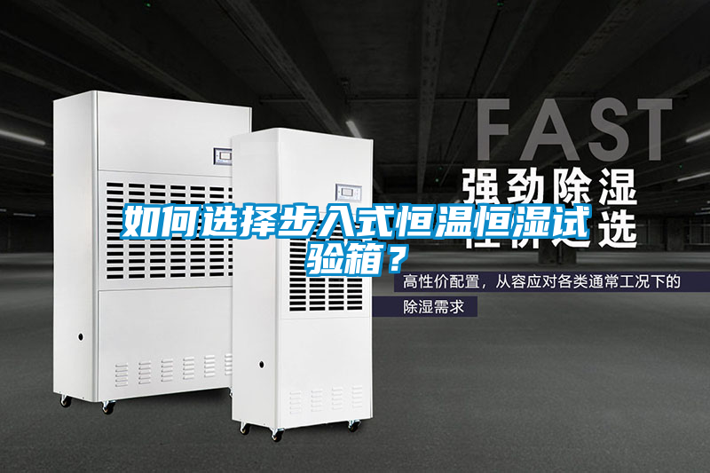 如何選擇步入式恒溫恒濕試驗箱？