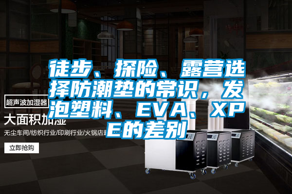 徒步、探險、露營選擇防潮墊的常識，發(fā)泡塑料、EVA、XPE的差別