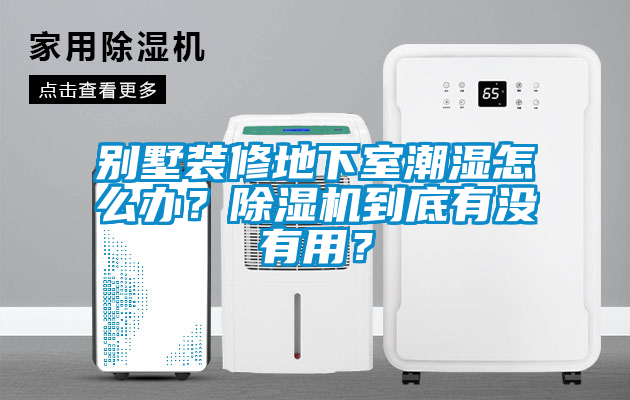 別墅裝修地下室潮濕怎么辦？除濕機到底有沒有用？