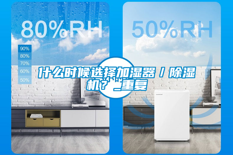 什么時候選擇加濕器／除濕機？_重復(fù)