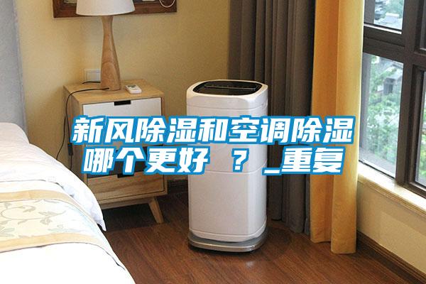 新風(fēng)除濕和空調(diào)除濕哪個(gè)更好 ？_重復(fù)