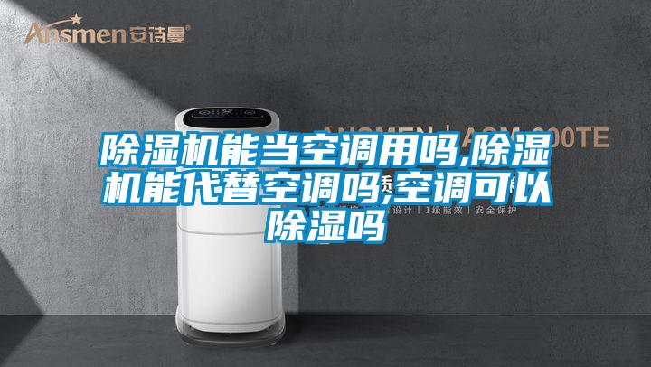 除濕機能當(dāng)空調(diào)用嗎,除濕機能代替空調(diào)嗎,空調(diào)可以除濕嗎